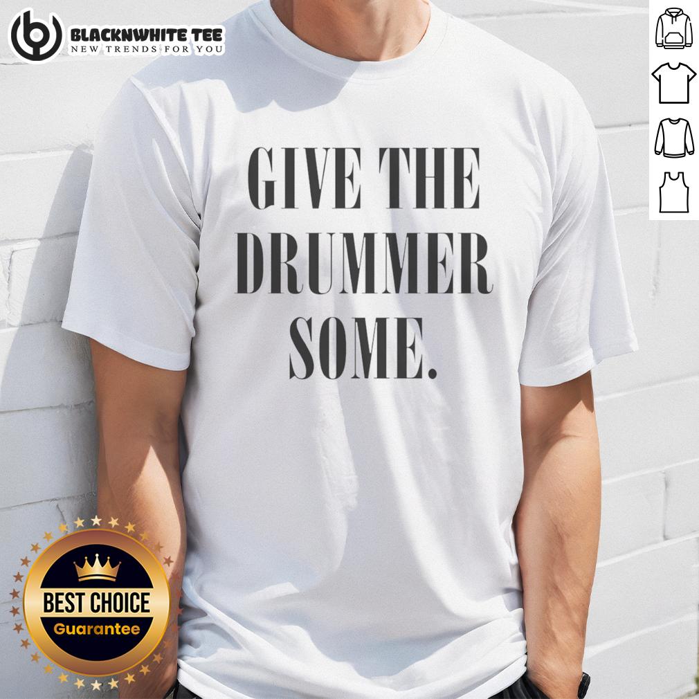 Good Give The Drummer Some T-Shirt