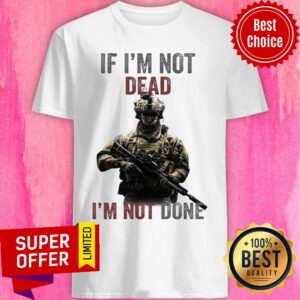 Nice If I’m Not Dead I’m Not Done Shirt