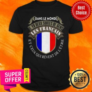 Dans Le Monde Il Ya Deux Sortes De Gens Les Français Et Ceus Qui Revent De L'etre Shirt