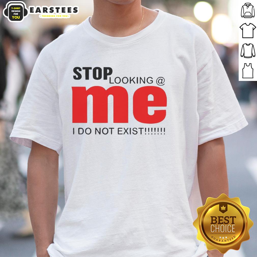 Awesome Stop Looking Me I Do Not Exist T-Shirt