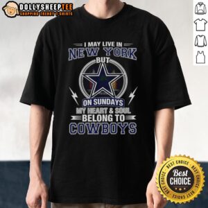 Awesome Dallas Cowboys NFL I May Live In New York On Sundays My Heart And Soul Belong To Cowboys T-Shirt