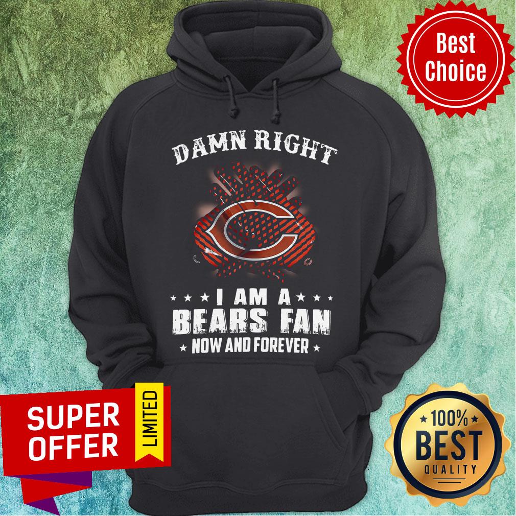 Funny Damn Right I Am A Bears Fan Now And Forever Shirt - Image 3
