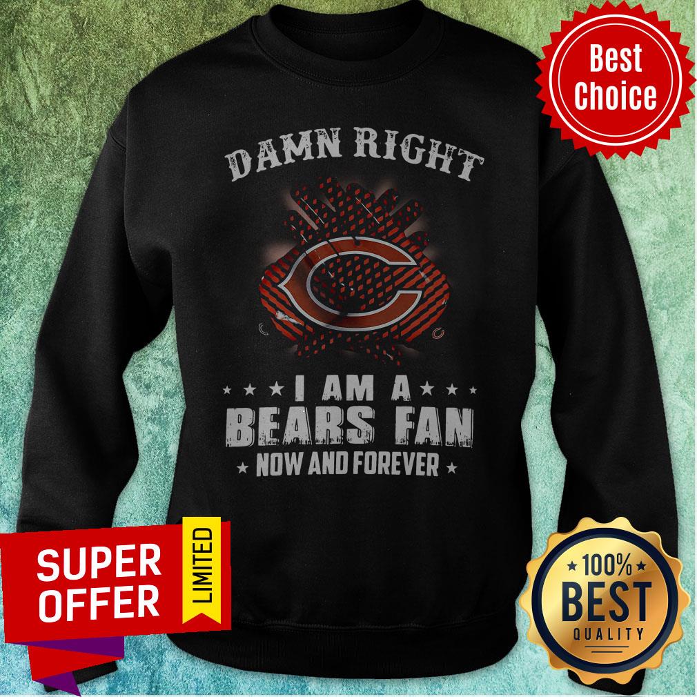 Funny Damn Right I Am A Bears Fan Now And Forever Shirt - Image 2