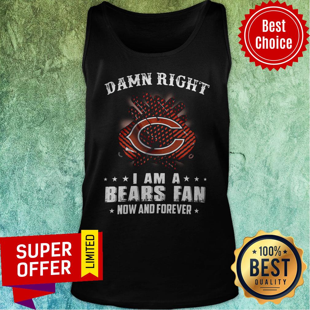 Funny Damn Right I Am A Bears Fan Now And Forever Shirt - Image 5