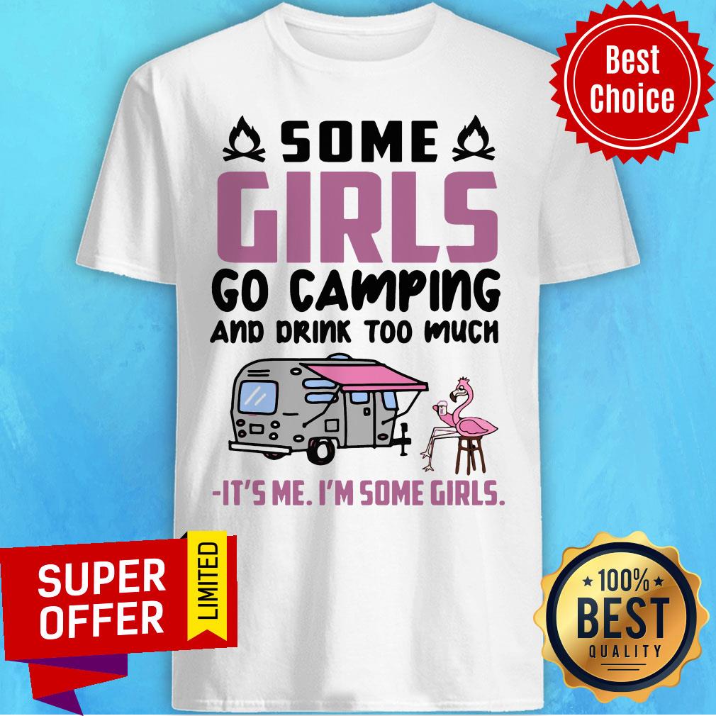 Flamingo Some Girls Go Camping And Drink Too Much It's Me I'm Some Girls Shirt