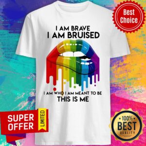 Nice LGBT Lip I Am Brave I Am Bruised I Am Who I Am Meant To Be This Is Me Shirt