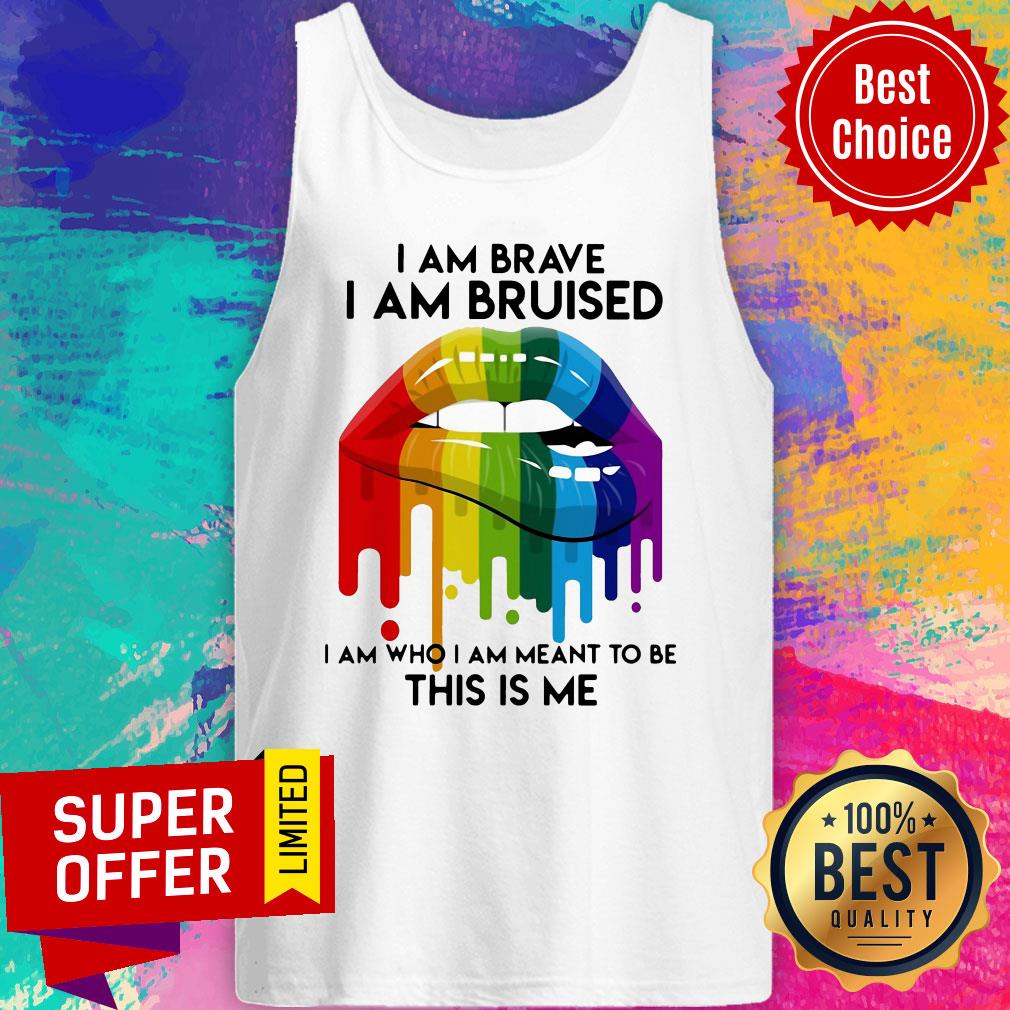 Nice LGBT Lip I Am Brave I Am Bruised I Am Who I Am Meant To Be This Is Me Shirt - Image 5