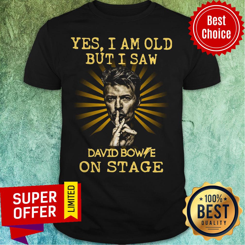 David Bowie Yes I Am Old But I Saw David Bowie On Stage Shirt