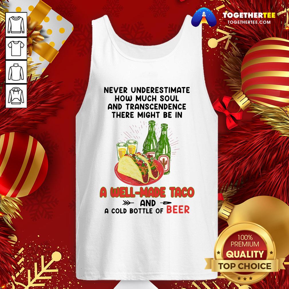 Nice Never Underestimate How Much Soul And Transcendence There Might Be In A Well Made Taco And A Cold Bottle Of Beer Shirt - Image 3