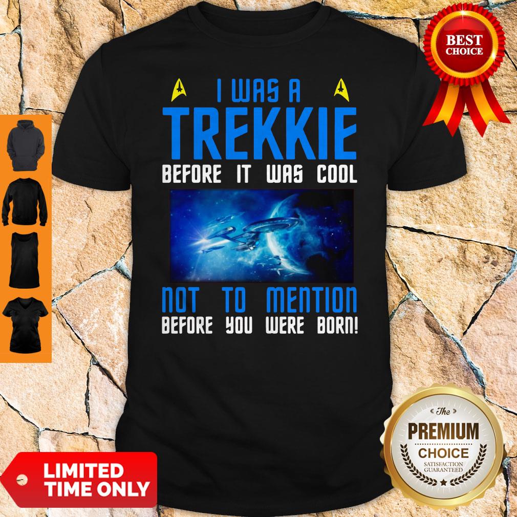 Nice I Was A Trekkie Before It Was Cool Not To Mention Before You Were Born Shirt