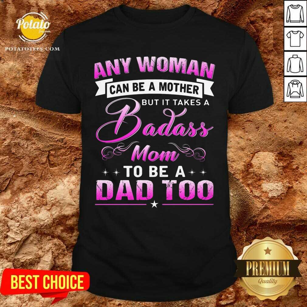 Any Woman Can Be A Mother But Is Takes A Badass Mom To Be A Dad Too Shirt