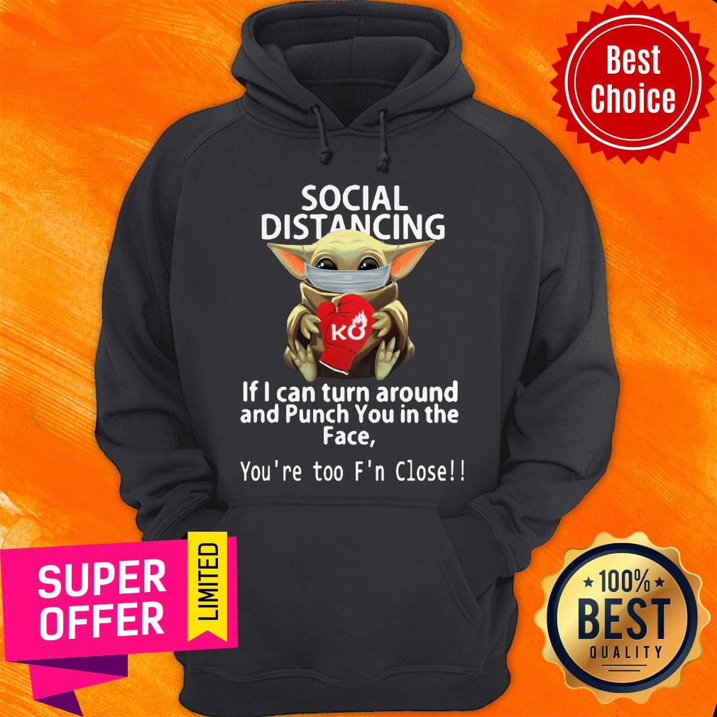 Baby Yoda Hug Ko Social Distancing If I Can Turn Around And Punch You In The Face You're Too F'n Close Shirt - Image 3