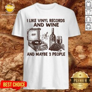 I Like Vinyl Records And Wine And Maybe 3 People Shirt