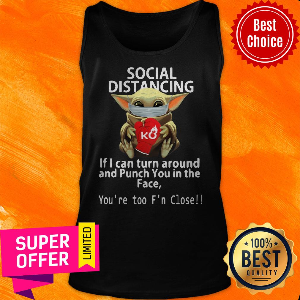 Baby Yoda Hug Ko Social Distancing If I Can Turn Around And Punch You In The Face You're Too F'n Close Shirt - Image 5