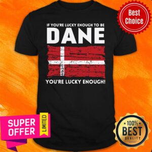 Premium If You'Re Lucky Enough To Be Dane You'Re Lucky Enough Shirt