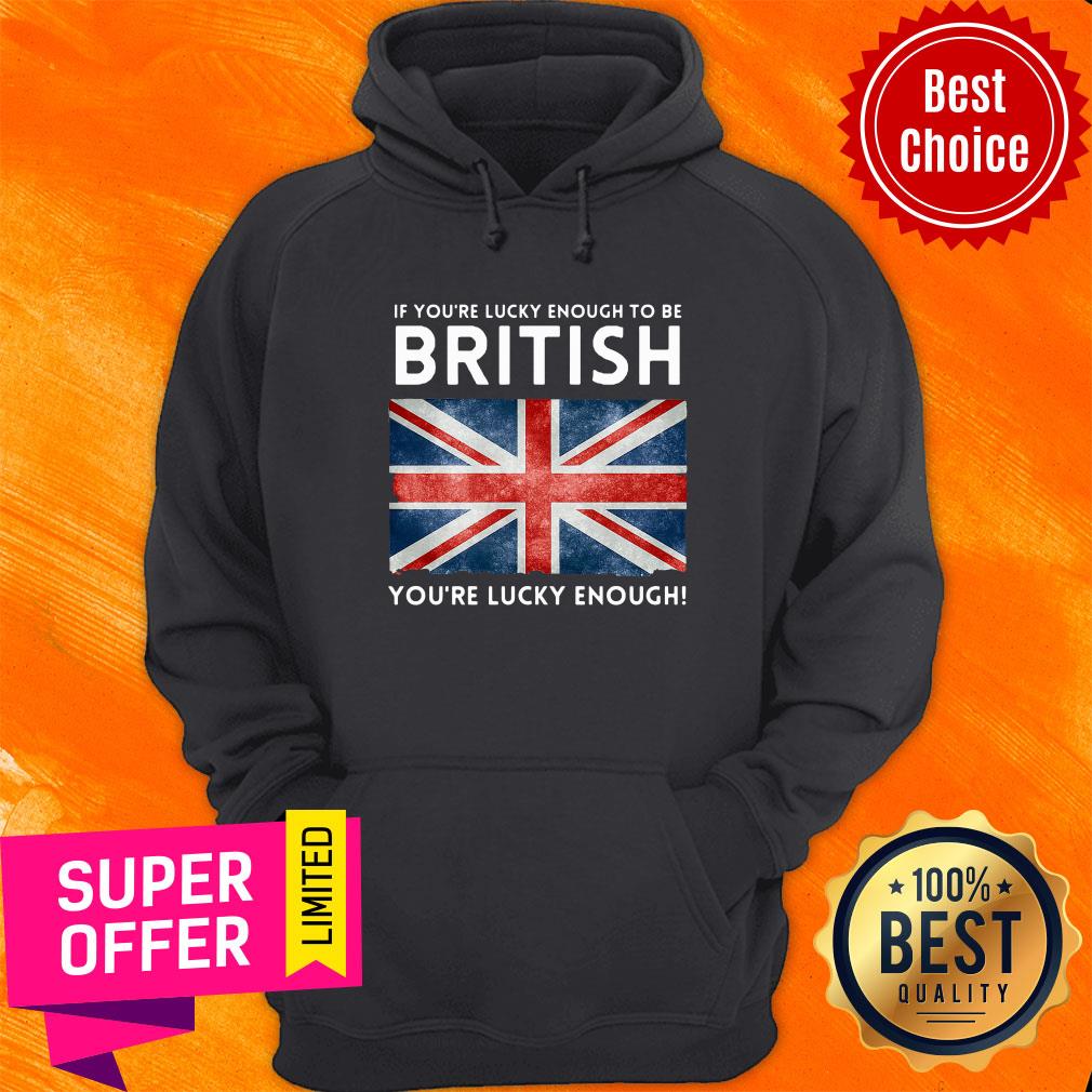 Top If You'Re Lucky Enough To Be British You'Re Lucky Enough Shirt - Image 2