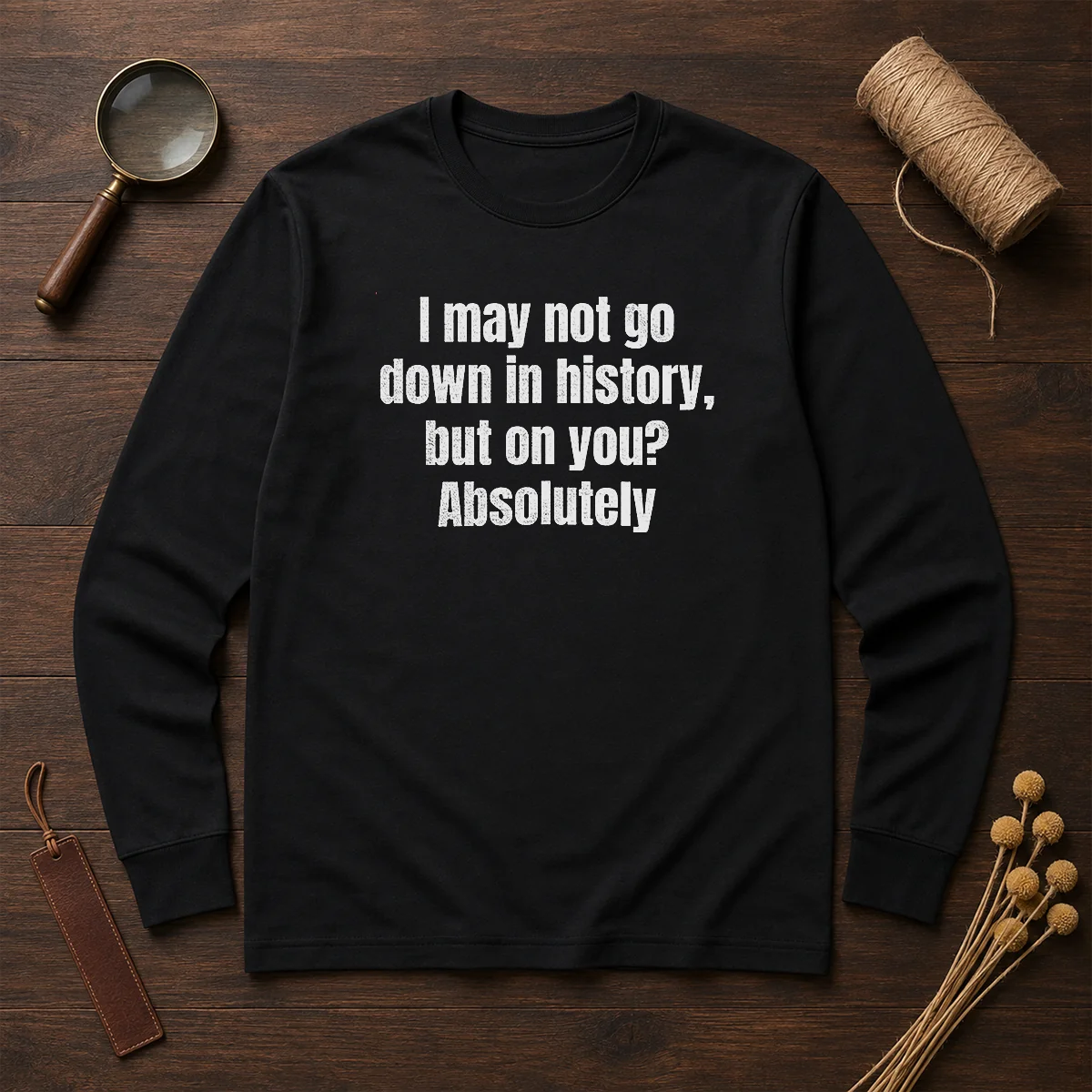 Hot I May Not Go Down In History But On You Absolutely Shirt - Image 6
