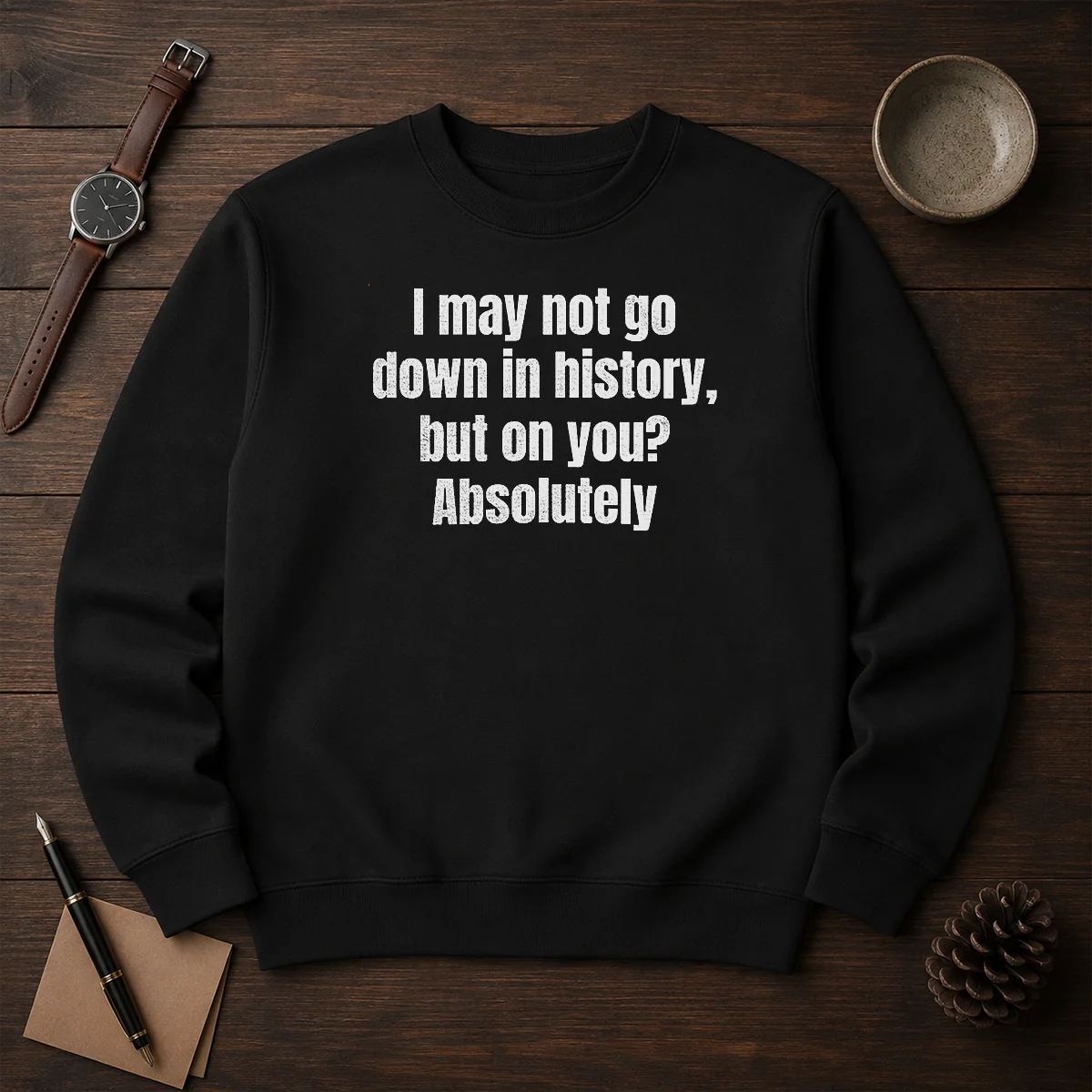 Hot I May Not Go Down In History But On You Absolutely Shirt - Image 7