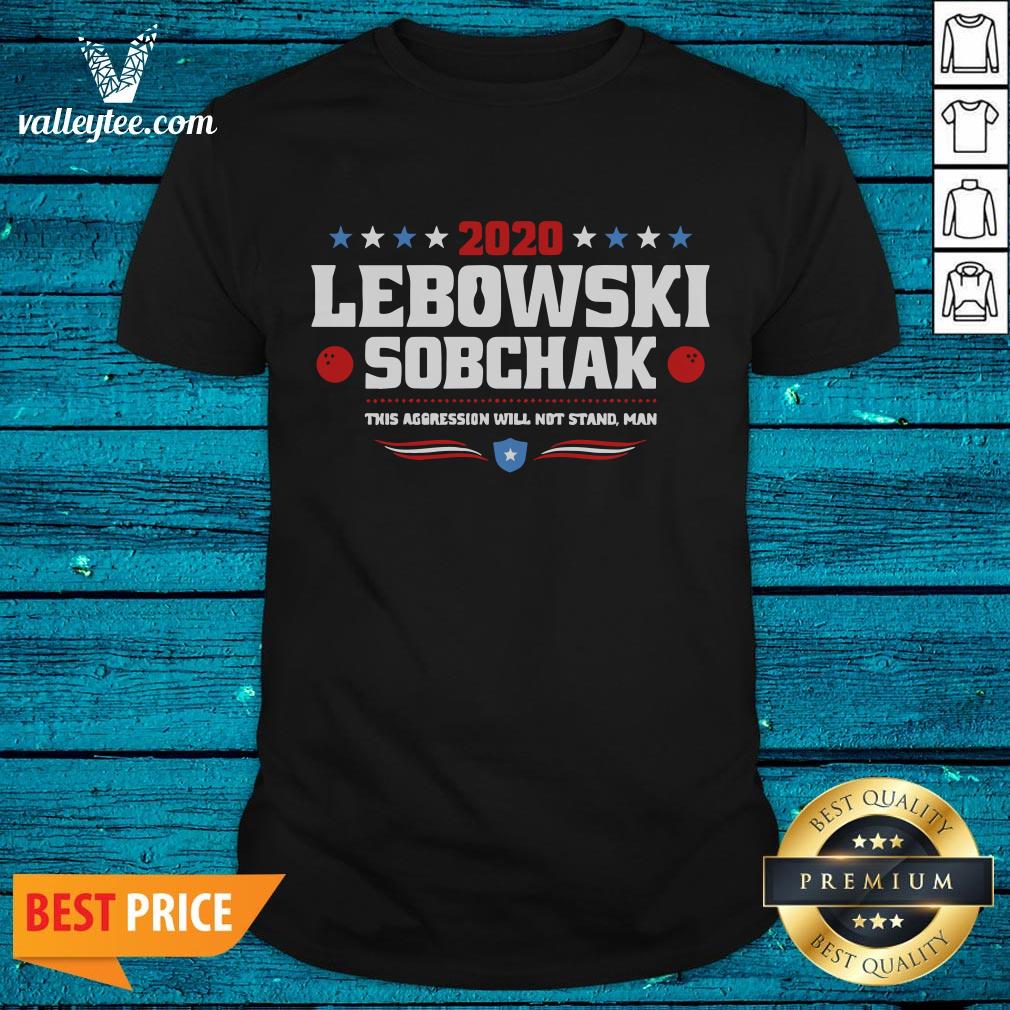 Great Lebowski Sobchak 2020 The Aggression Will Not Stand Man Shirt