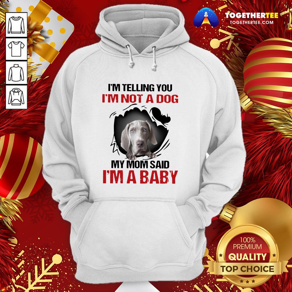 Top Weimaraner I’m Telling You I’m Not A Dog My Mom Said I’m A Baby Shirt - Image 5