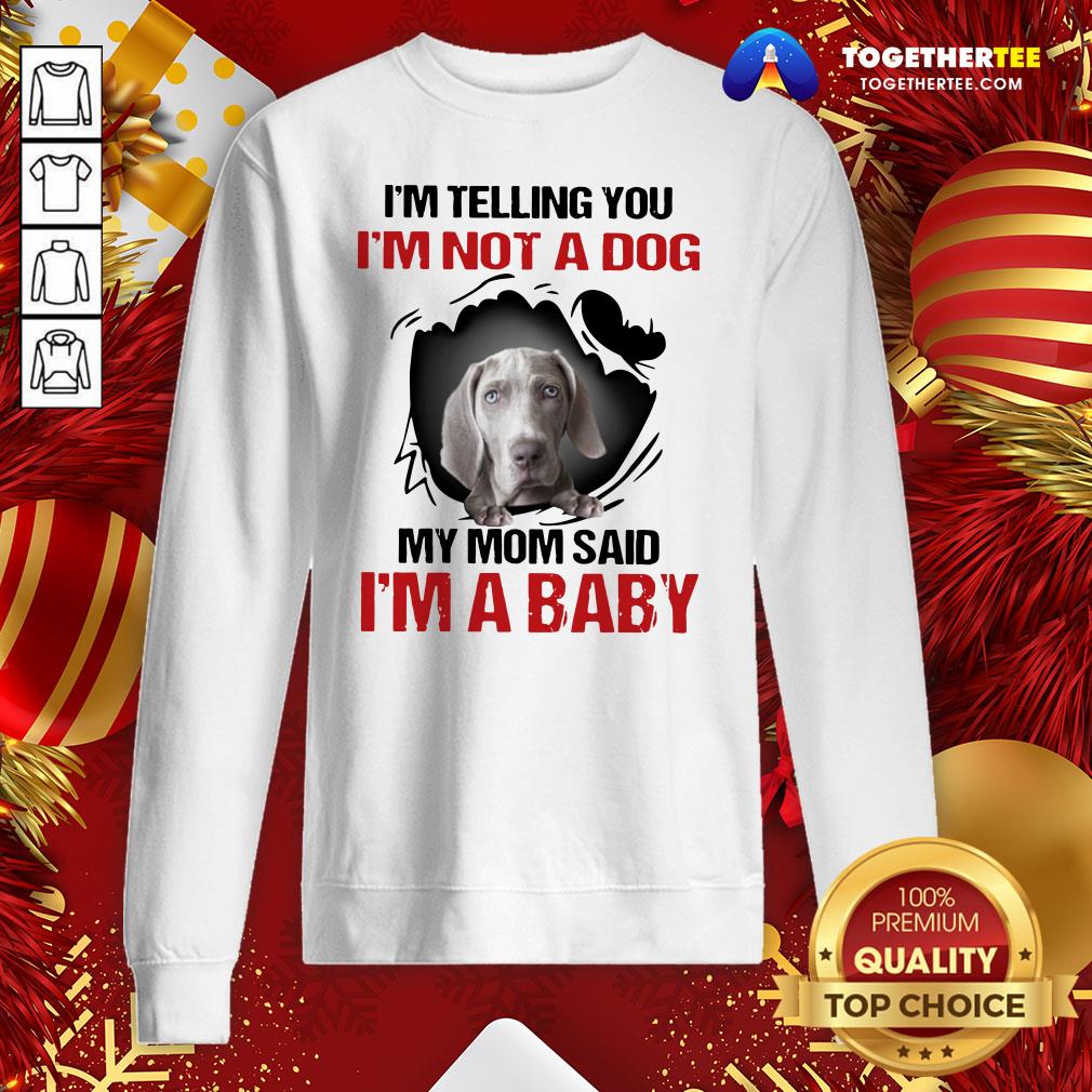 Top Weimaraner I’m Telling You I’m Not A Dog My Mom Said I’m A Baby Shirt - Image 4