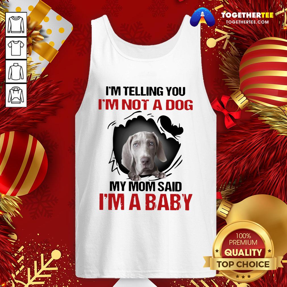 Top Weimaraner I’m Telling You I’m Not A Dog My Mom Said I’m A Baby Shirt - Image 3