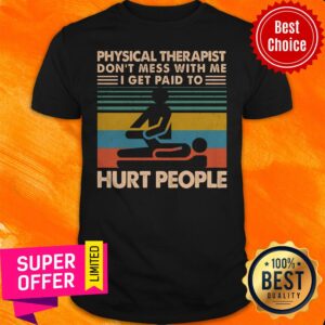 Awesome Physical Therapist Don’t Mess With Me I Get Paid To Hurt People Shirt