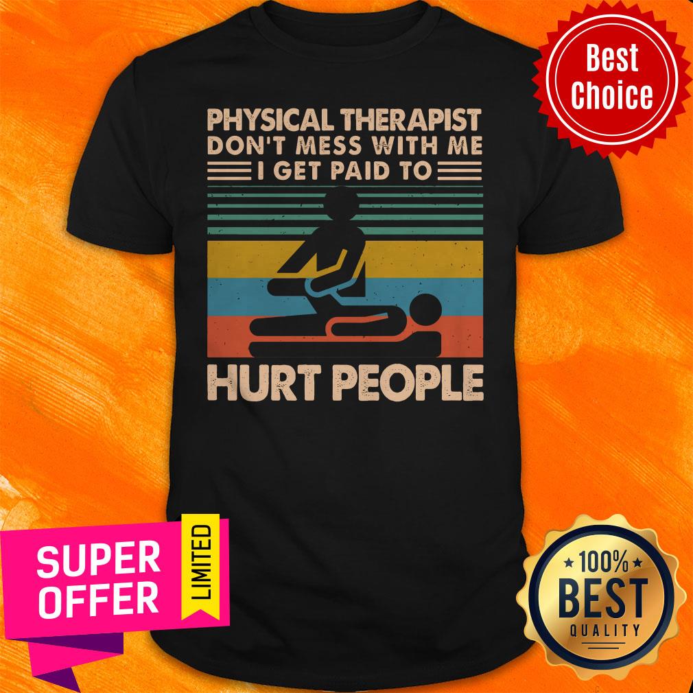 Awesome Physical Therapist Don’t Mess With Me I Get Paid To Hurt People Shirt