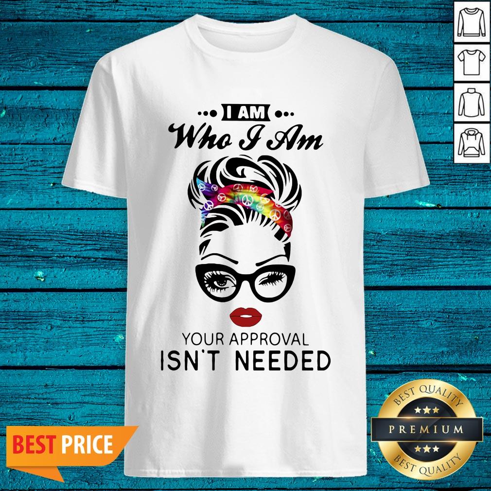 Funny Women I Am Who I Am Your Approval Isn't Needed Shirt