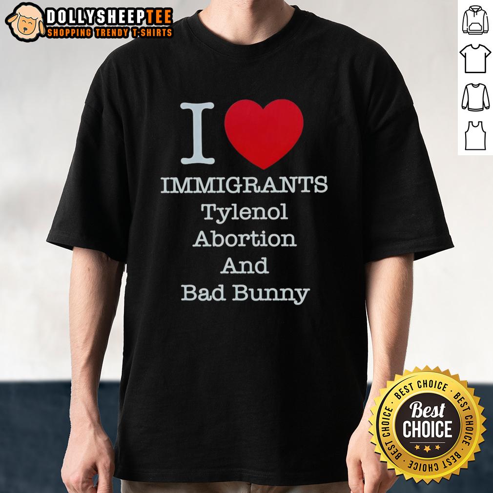 Good I Heart Immigrants Tylenol Abortion Bad Bunny And Bad Bunny T-Shirt
