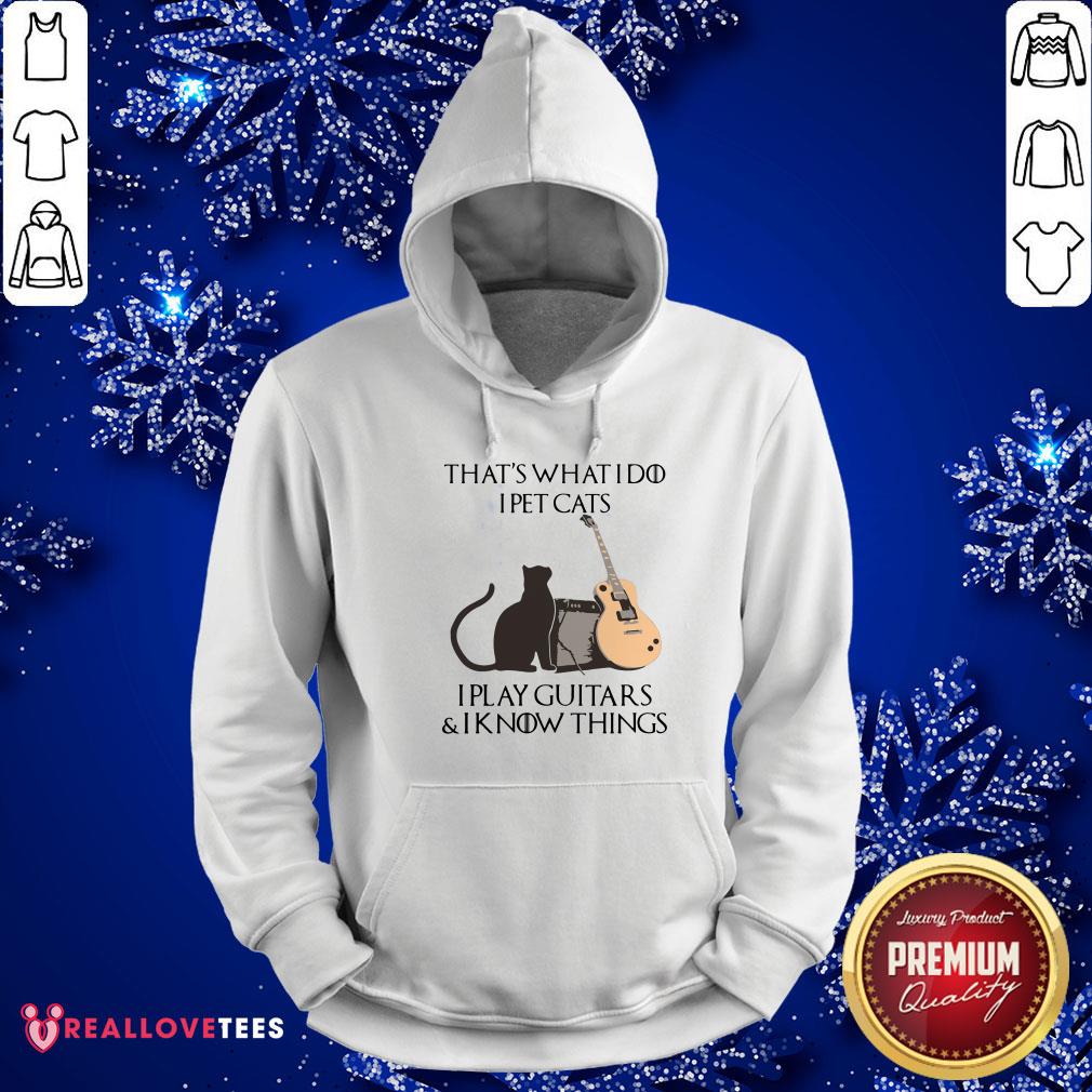 Hot That’s What I Do I Pet Cats I Play Guitars And I Know Things Shirt - Image 4