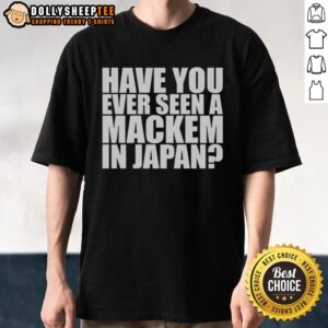 Original Have You Ever Seen A MACkem In Japan T-Shirt