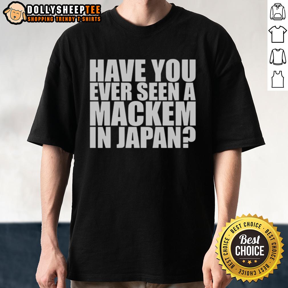 Original Have You Ever Seen A MACkem In Japan T-Shirt