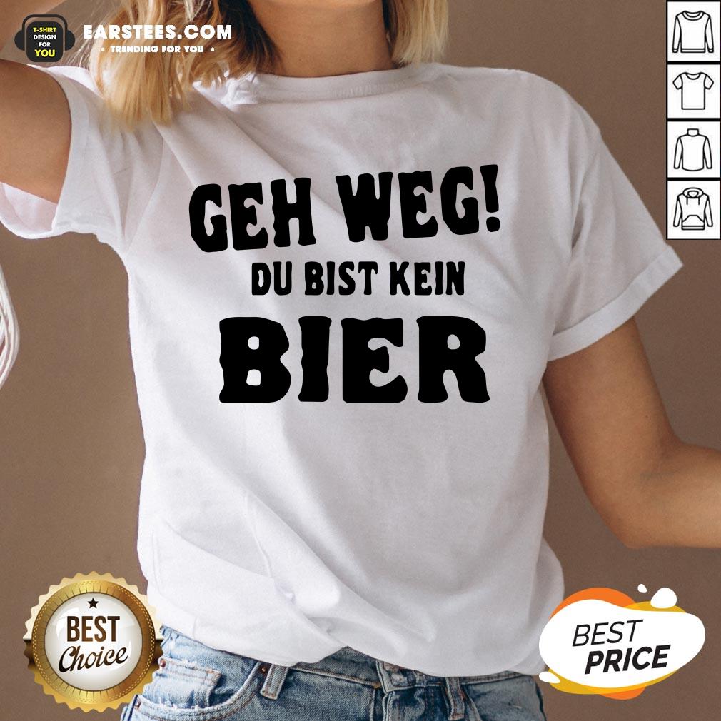 Good Geh Weg Du Bist Kein Bier Shirt - Image 3