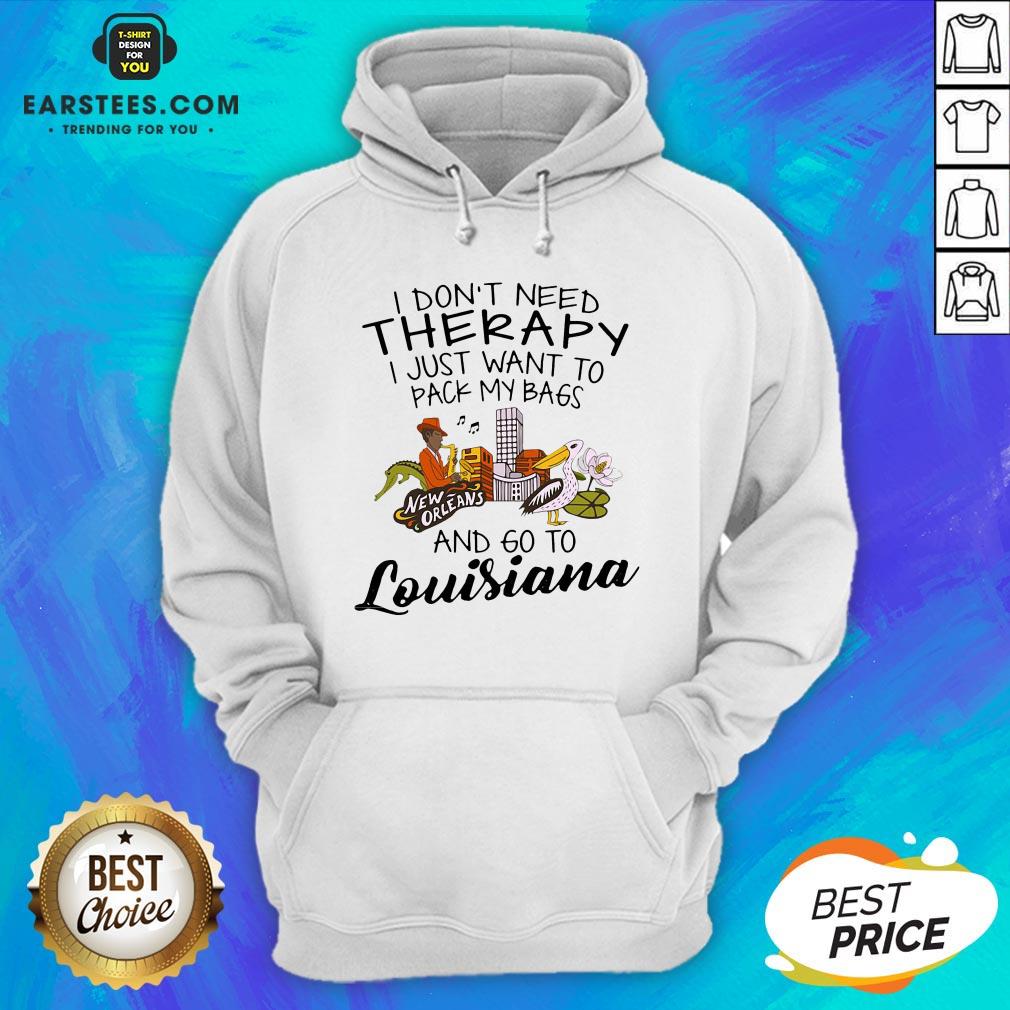 Good I Don’t Need Therapy I Just Want To Pack My Bags And Go To Louisiana Shirt - Image 2