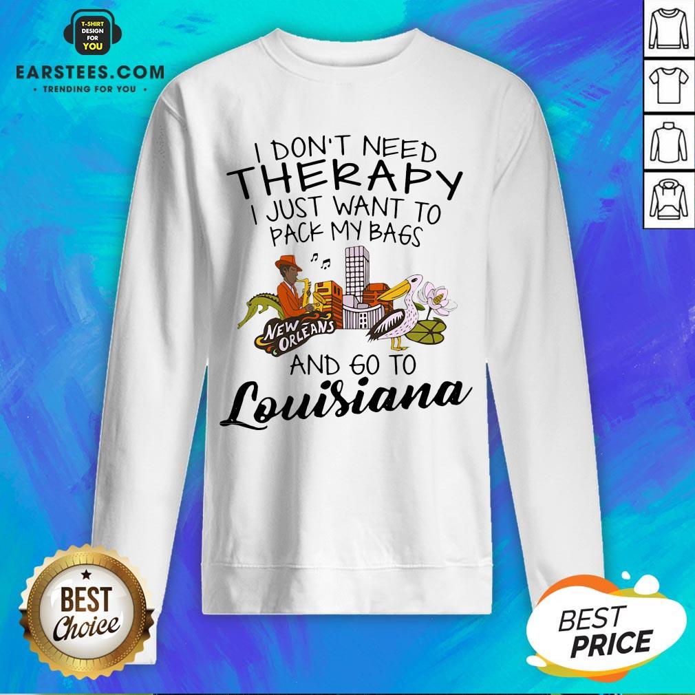 Good I Don’t Need Therapy I Just Want To Pack My Bags And Go To Louisiana Shirt - Image 5