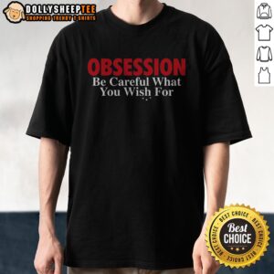Original Obsession Be Careful What You Wish For Shirt