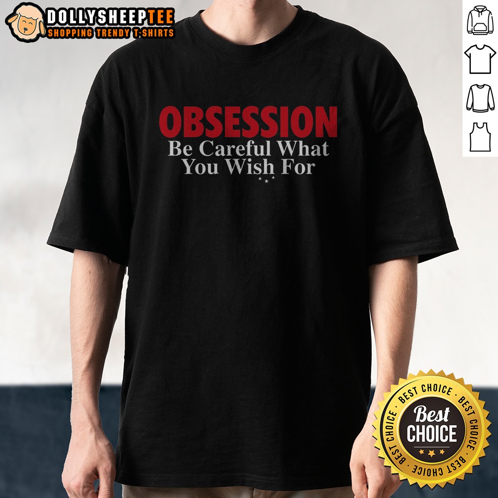 Original Obsession Be Careful What You Wish For Shirt