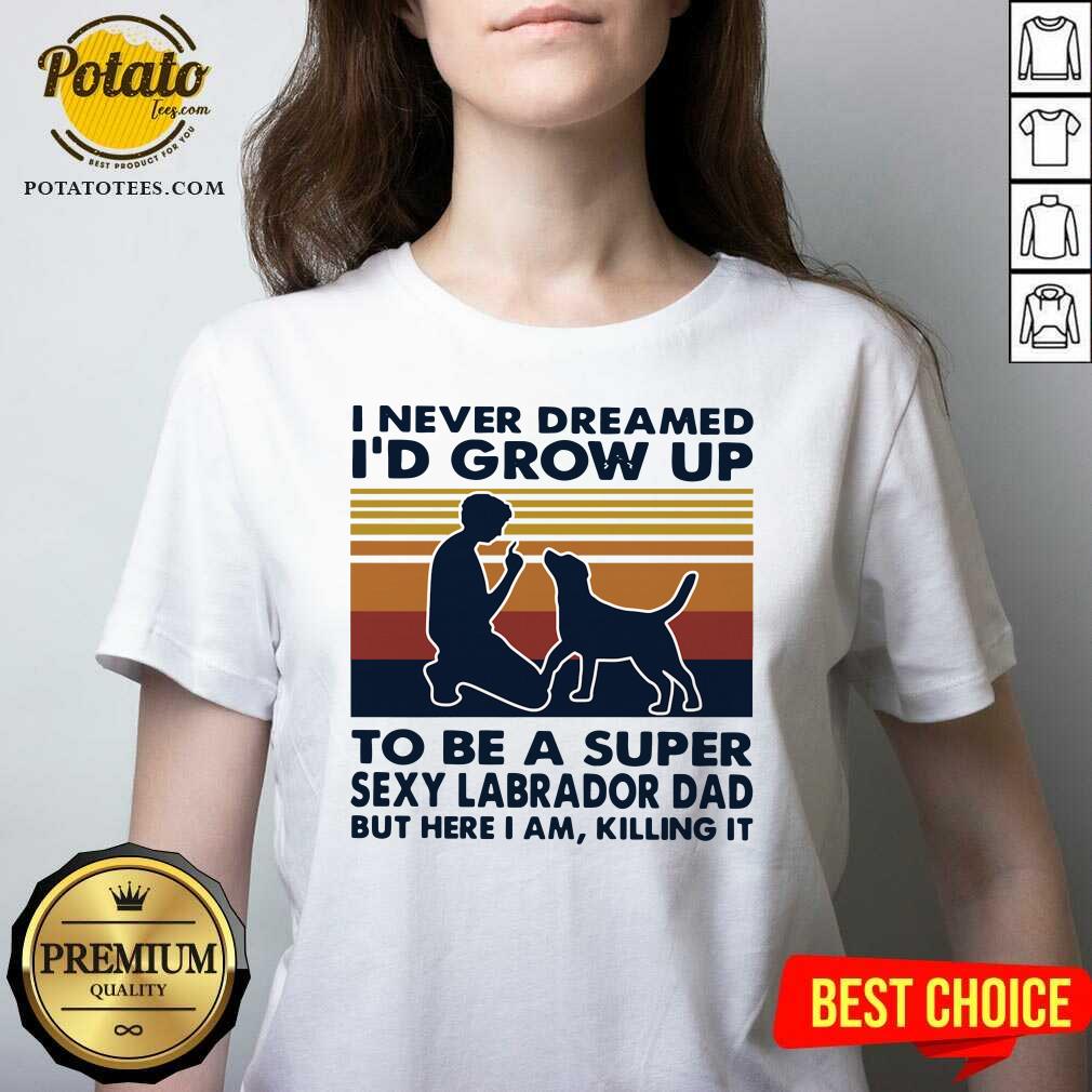Hot I Never Dreamed I’d Grow Up To Be A Super Sexy Labrador Dad But Here I Am Killing It Vintage Shirt - Image 4