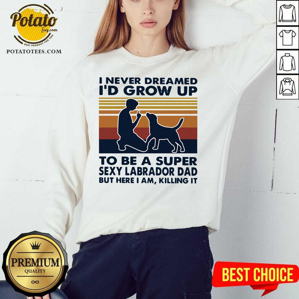 Hot I Never Dreamed I’d Grow Up To Be A Super Sexy Labrador Dad But Here I Am Killing It Vintage Shirt - Image 2