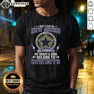 Good Dallas Cowboys NFL I May Live In New Mexico On Sundays My Heart And Soul Belong To Cowboys T-Shirt