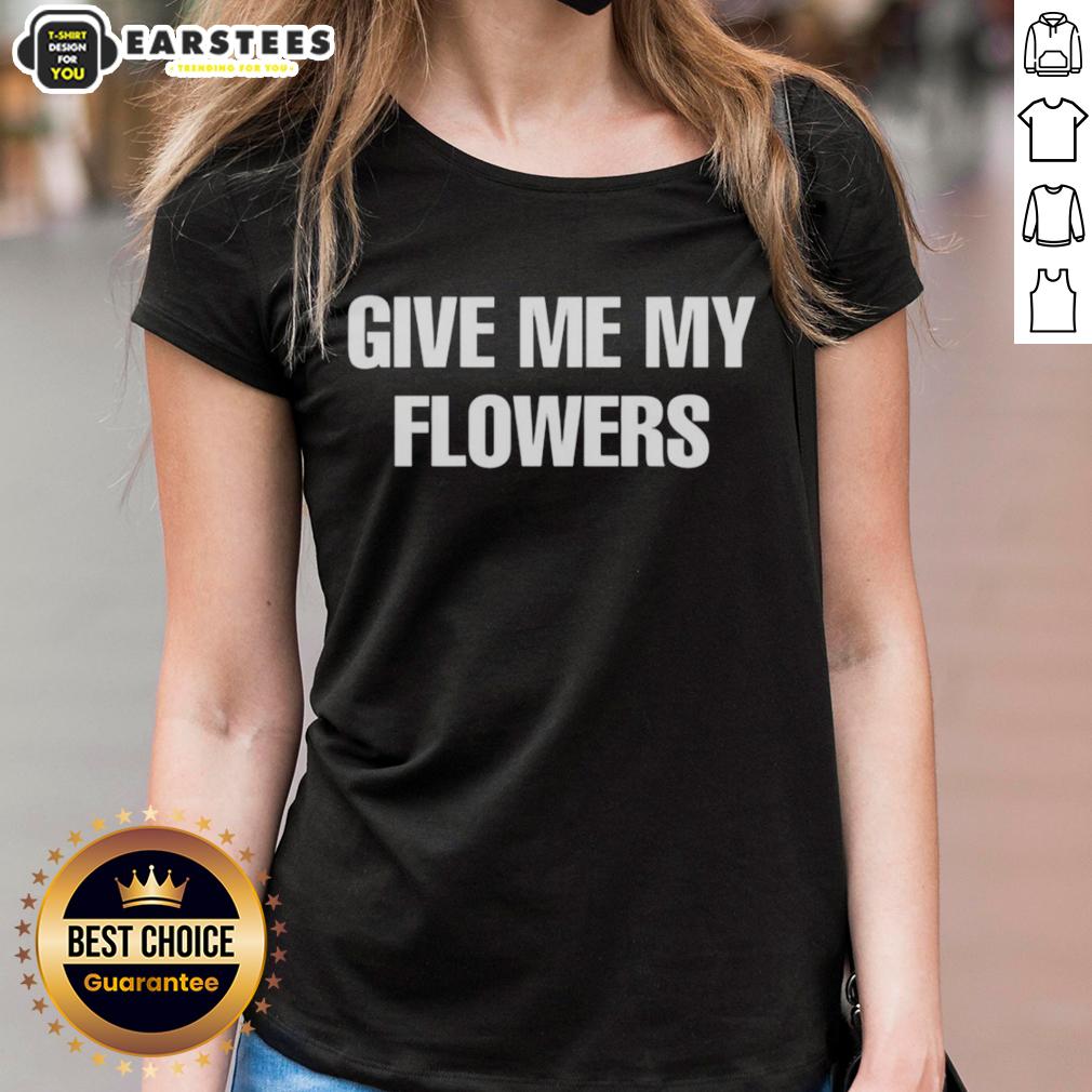 Good Give Me My Flowers T-Shirt - Image 3