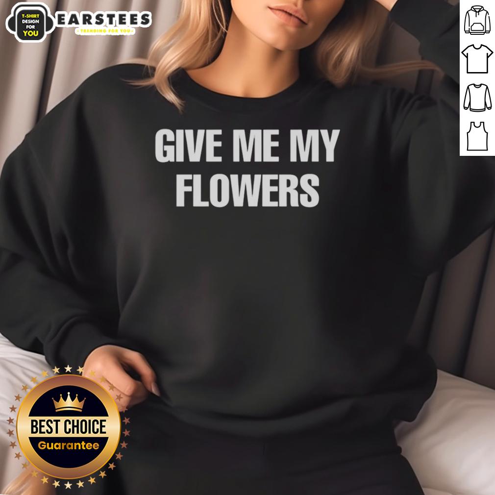 Good Give Me My Flowers T-Shirt - Image 5