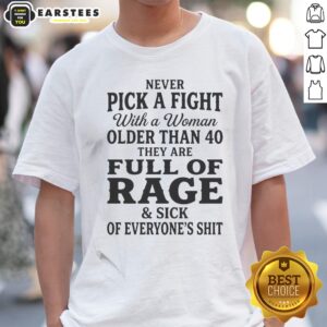 Hot Never Pick A Fight With A Woman Older Than 40 Than Are Full Of Rage And Sick Of Everyone'S Shit Shirt