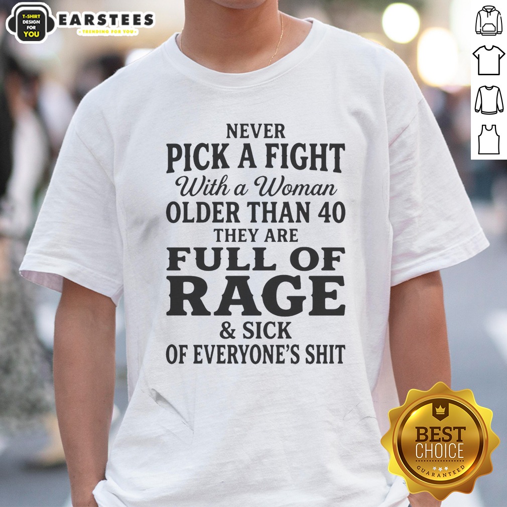 Hot Never Pick A Fight With A Woman Older Than 40 Than Are Full Of Rage And Sick Of Everyone'S Shit Shirt