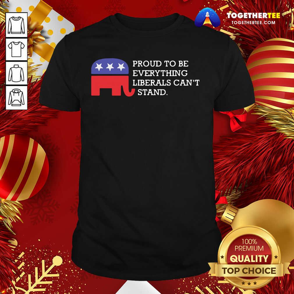 Top Proud To Be Everything Liberals Can’t Stand Elephant Election Shirt
