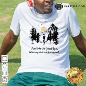 Nice Mountain And Into The Forest I Go To Lose My Mind And Find My Soul Shirt