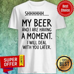 Vintage Shhh My Beer And I Are Having A Moment I Will Deal With You Later Shirt
