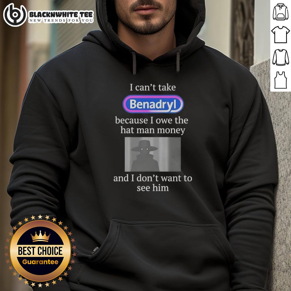 Pretty I Can't Take Benadryl Because I Owe The Hat Man Money T-Shirt - Image 2