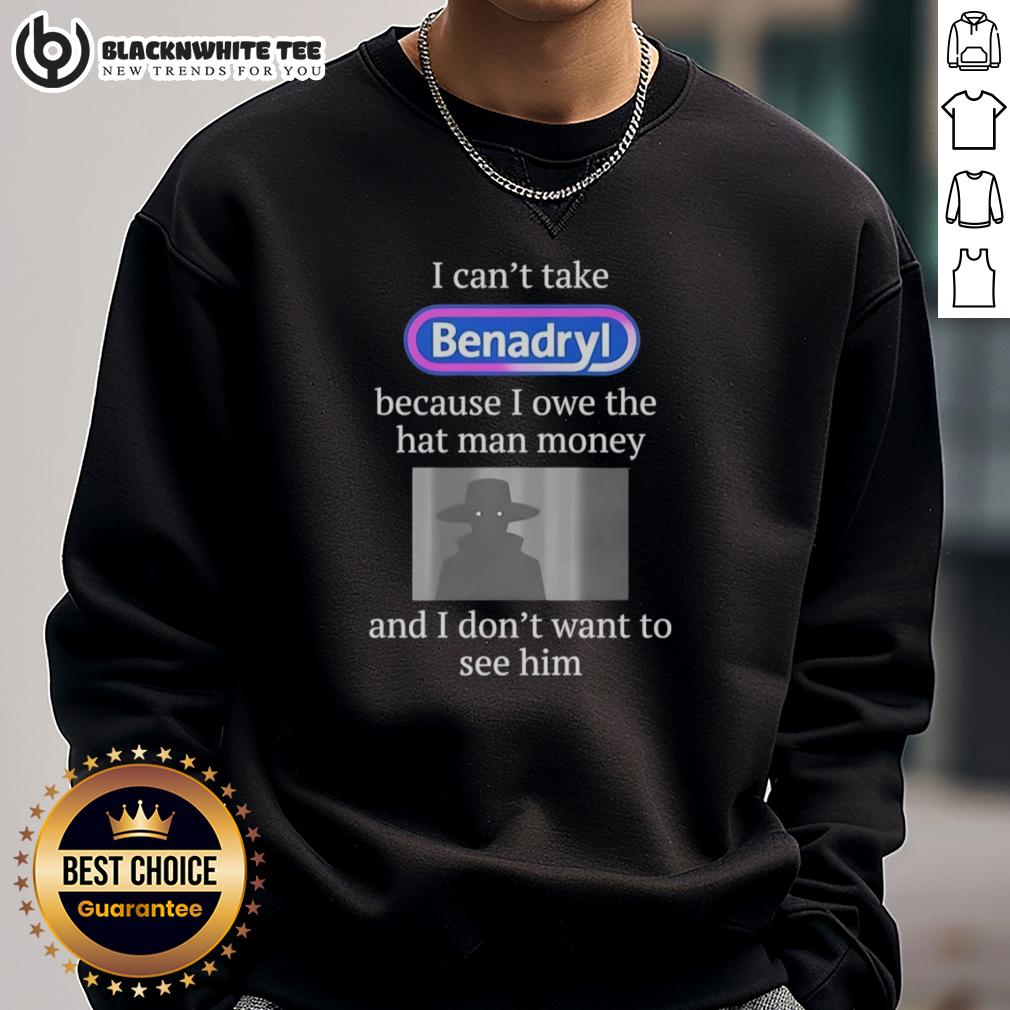 Pretty I Can't Take Benadryl Because I Owe The Hat Man Money T-Shirt - Image 5